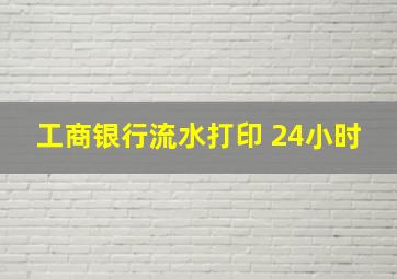 工商银行流水打印 24小时